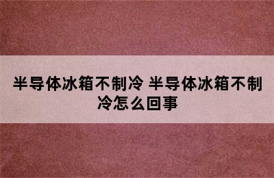 半导体冰箱不制冷 半导体冰箱不制冷怎么回事